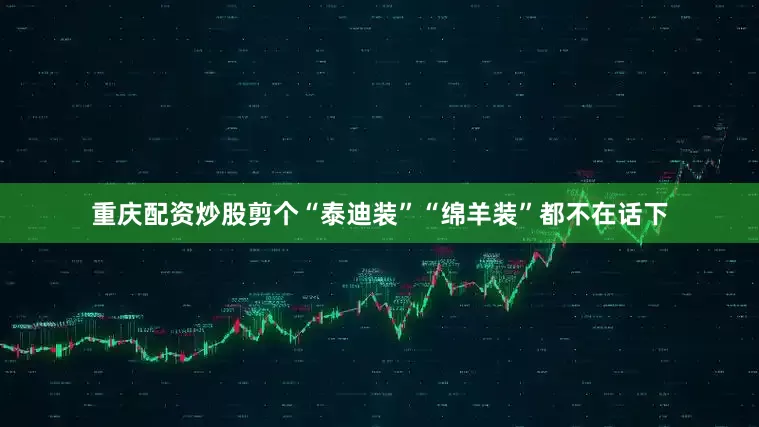 重庆配资炒股剪个“泰迪装”“绵羊装”都不在话下