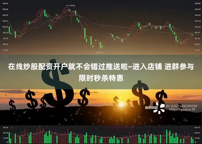 在线炒股配资开户就不会错过推送啦~进入店铺 进群参与限时秒杀特惠