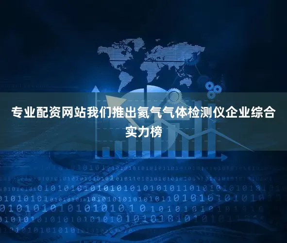 专业配资网站我们推出氦气气体检测仪企业综合实力榜