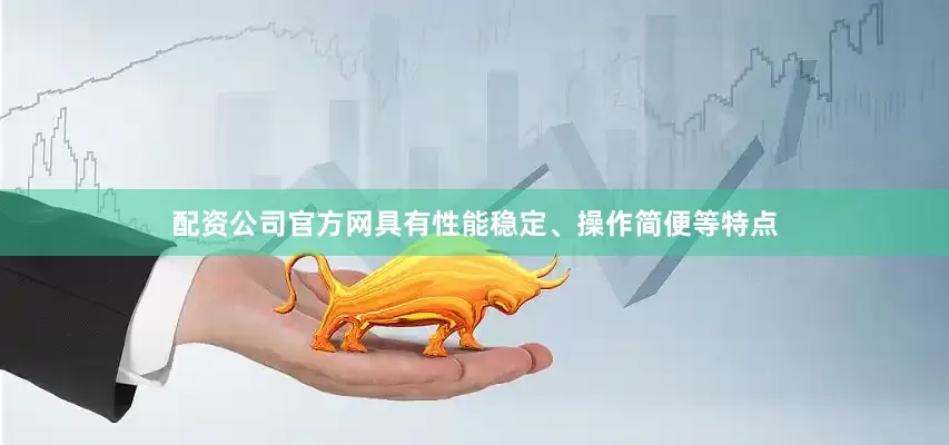 配资公司官方网具有性能稳定、操作简便等特点