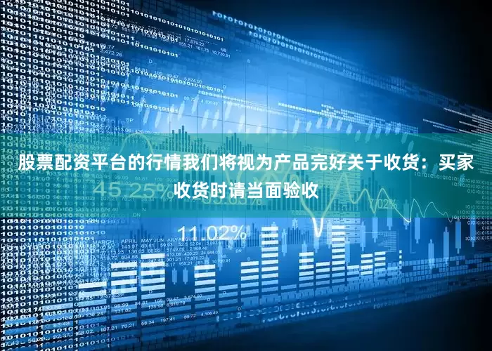 股票配资平台的行情我们将视为产品完好关于收货：买家收货时请当面验收