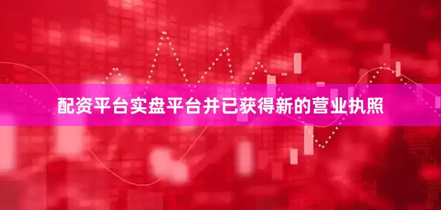 配资平台实盘平台并已获得新的营业执照