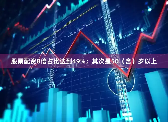 股票配资8倍占比达到49%；其次是50（含）岁以上