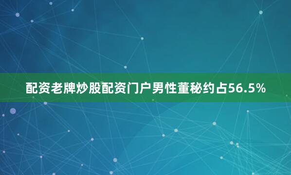 配资老牌炒股配资门户男性董秘约占56.5%