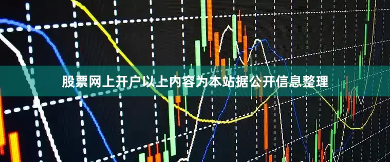 股票网上开户以上内容为本站据公开信息整理