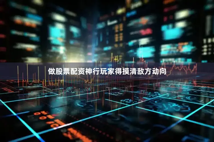 做股票配资神行玩家得摸清敌方动向