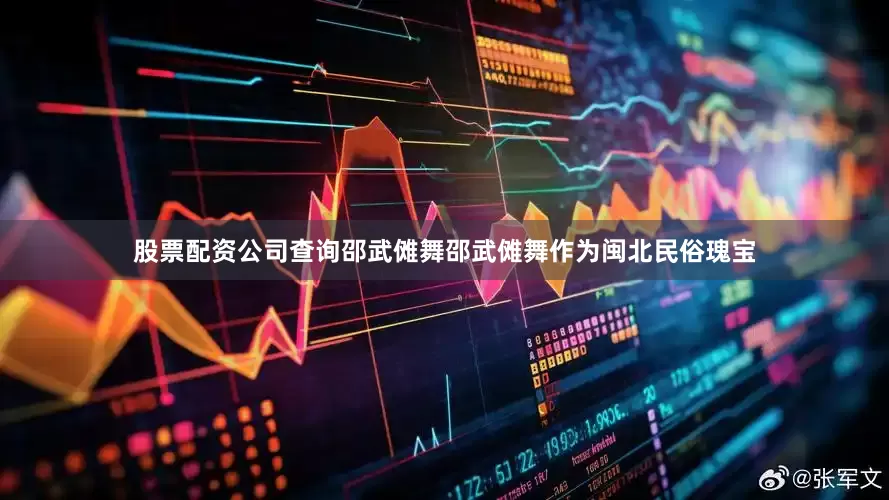 股票配资公司查询邵武傩舞邵武傩舞作为闽北民俗瑰宝