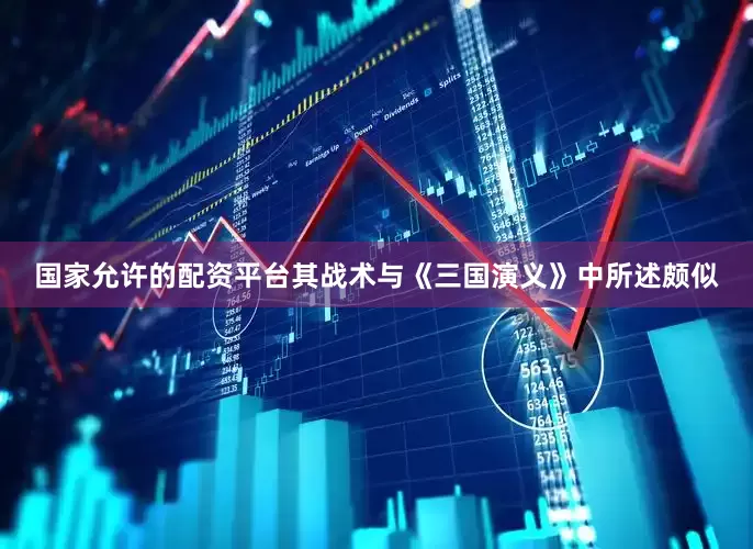 国家允许的配资平台其战术与《三国演义》中所述颇似