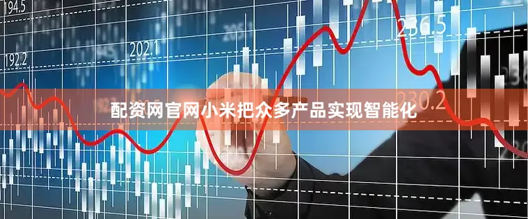 配资网官网小米把众多产品实现智能化