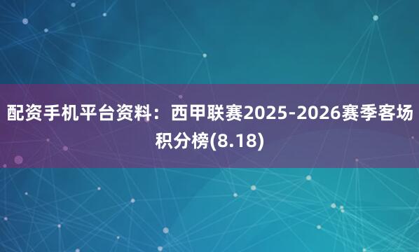 配资手机平台资料:西甲联赛2025-2026赛季客场积分榜(8.18)