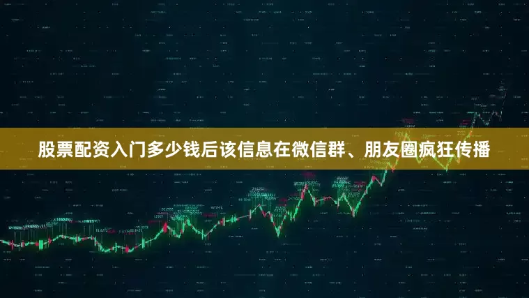 股票配资入门多少钱后该信息在微信群、朋友圈疯狂传播