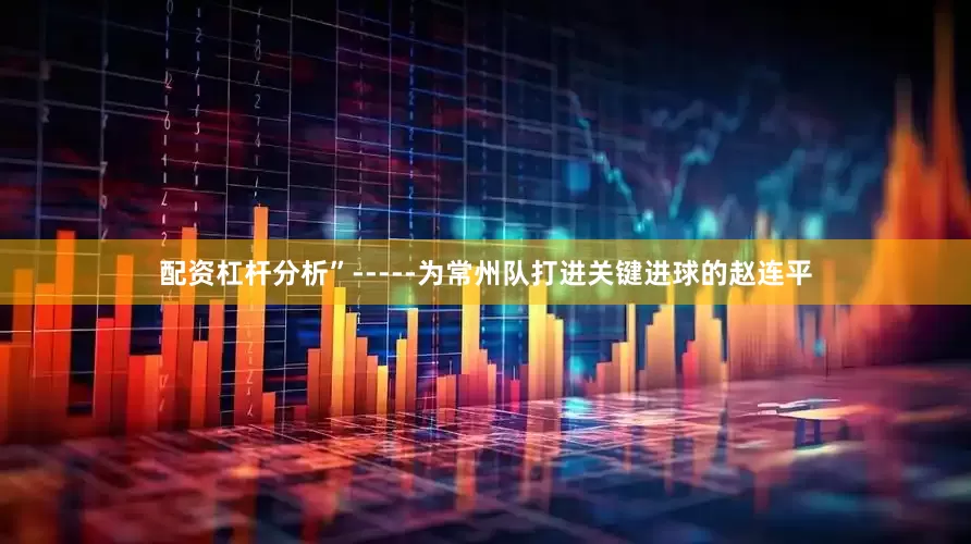 配资杠杆分析”-----为常州队打进关键进球的赵连平