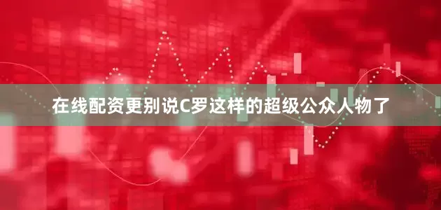 在线配资更别说C罗这样的超级公众人物了