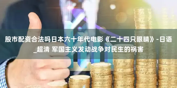 股市配资合法吗日本六十年代电影《二十四只眼睛》-日语_超清 军国主义发动战争对民生的祸害
