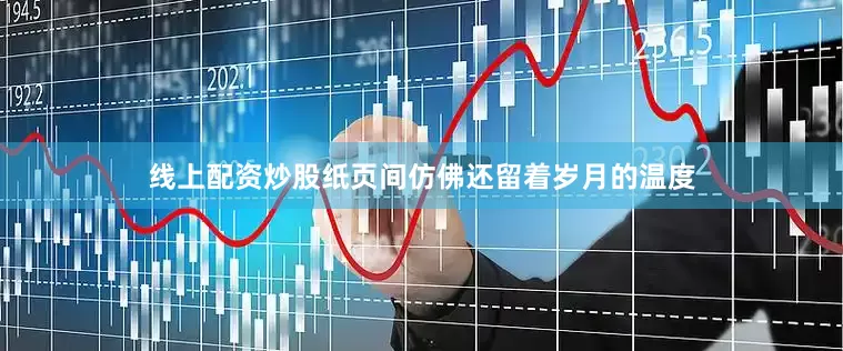 线上配资炒股纸页间仿佛还留着岁月的温度
