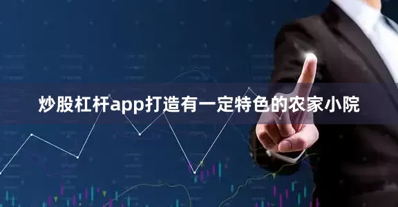 炒股杠杆app打造有一定特色的农家小院