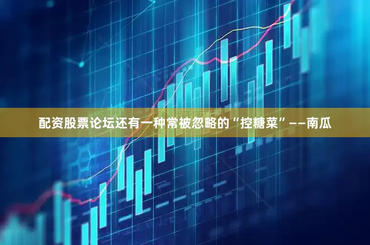 配资股票论坛还有一种常被忽略的“控糖菜”——南瓜