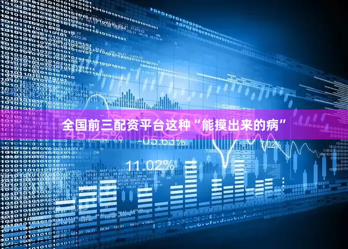 全国前三配资平台这种“能摸出来的病”