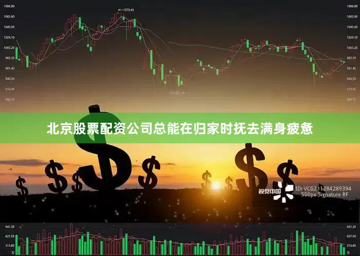 北京股票配资公司总能在归家时抚去满身疲惫