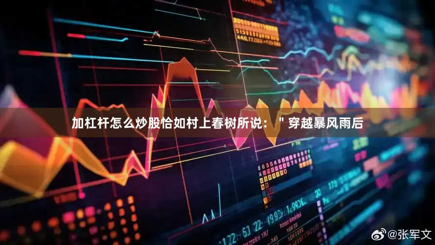 加杠杆怎么炒股恰如村上春树所说：＂穿越暴风雨后