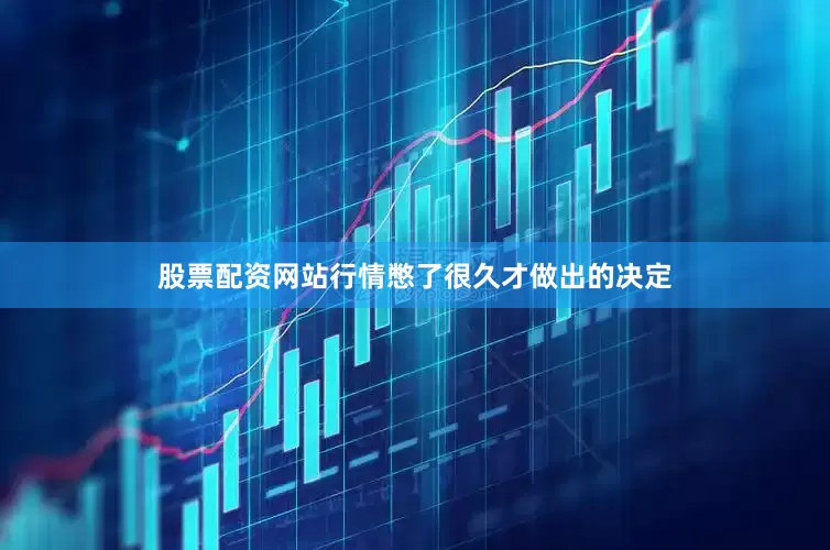 股票配资网站行情憋了很久才做出的决定