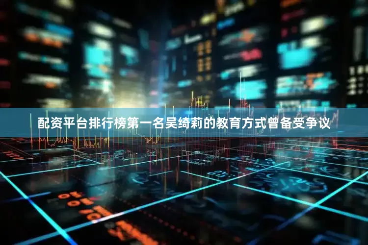 配资平台排行榜第一名吴绮莉的教育方式曾备受争议