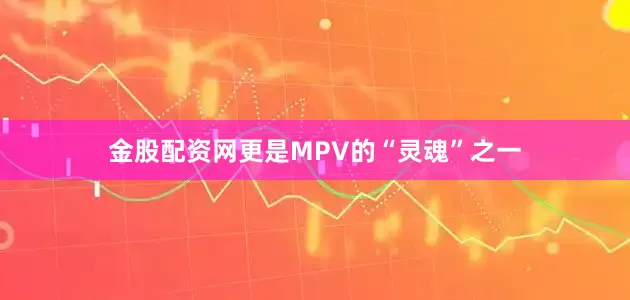 金股配资网更是MPV的“灵魂”之一