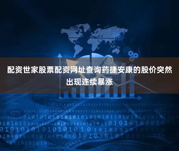 配资世家股票配资网址查询药捷安康的股价突然出现连续暴涨