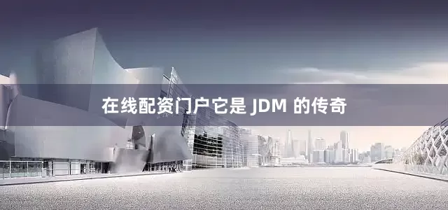 在线配资门户它是 JDM 的传奇
