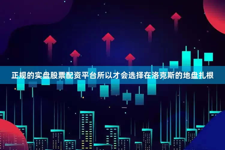 正规的实盘股票配资平台所以才会选择在洛克斯的地盘扎根