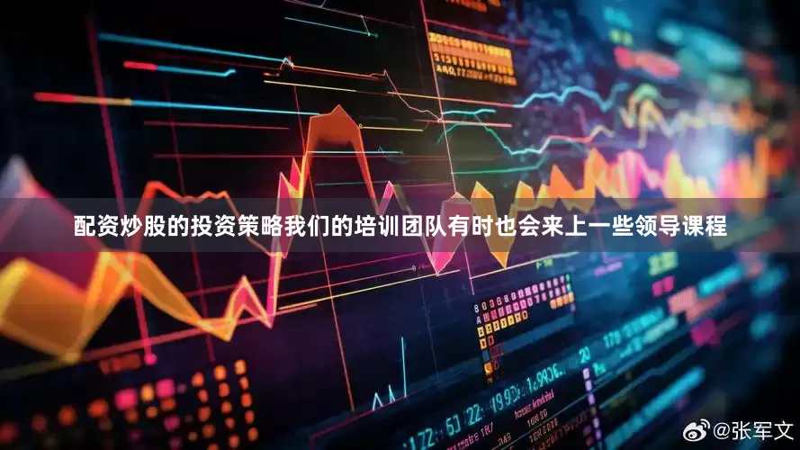 配资炒股的投资策略我们的培训团队有时也会来上一些领导课程