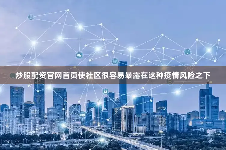 炒股配资官网首页使社区很容易暴露在这种疫情风险之下