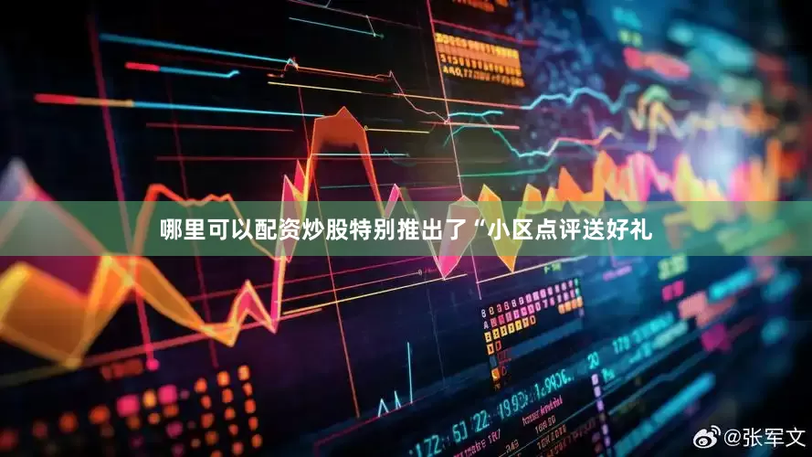 哪里可以配资炒股特别推出了“小区点评送好礼