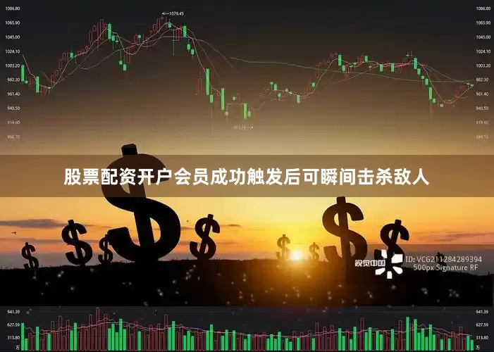 股票配资开户会员成功触发后可瞬间击杀敌人