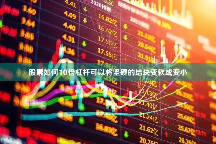 股票如何10倍杠杆可以将坚硬的结块变软或变小