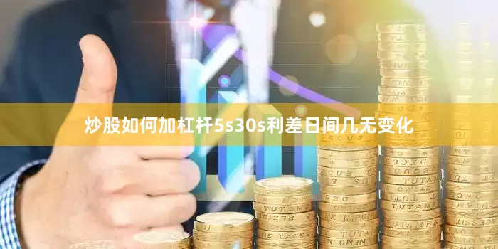 炒股如何加杠杆5s30s利差日间几无变化