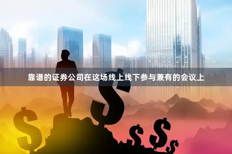 靠谱的证券公司在这场线上线下参与兼有的会议上