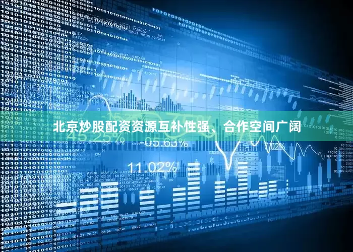 北京炒股配资资源互补性强、合作空间广阔