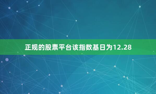 正规的股票平台该指数基日为12.28