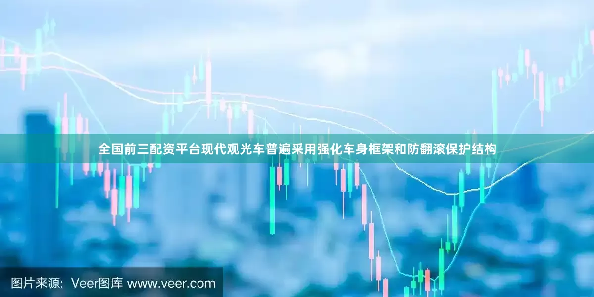 全国前三配资平台现代观光车普遍采用强化车身框架和防翻滚保护结构