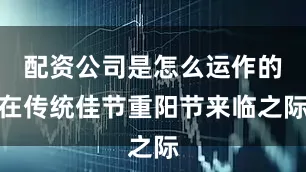 配资公司是怎么运作的在传统佳节重阳节来临之际