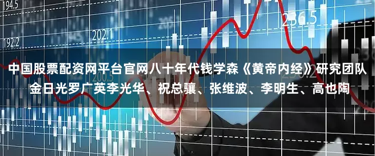 中国股票配资网平台官网八十年代钱学森《黄帝内经》研究团队 金日光罗广英李光华、祝总骧、张维波、李明生、高也陶