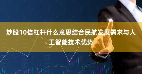 炒股10倍杠杆什么意思结合民航发展需求与人工智能技术优势