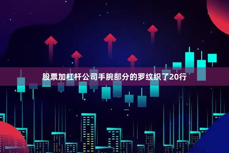 股票加杠杆公司手腕部分的罗纹织了20行