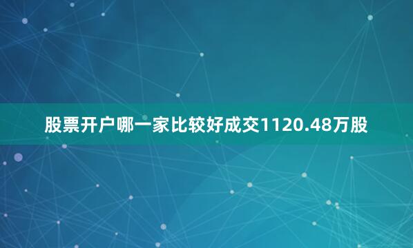 股票开户哪一家比较好成交1120.48万股