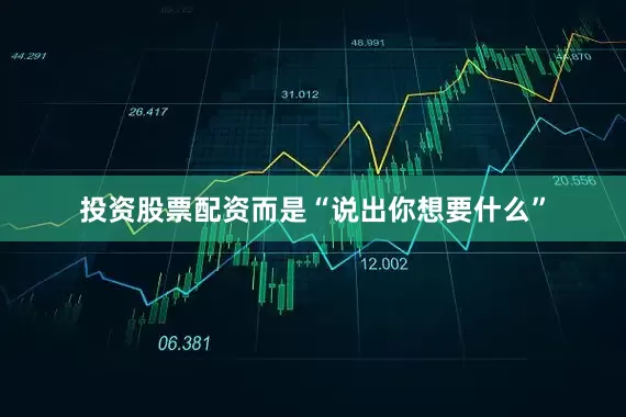 投资股票配资而是“说出你想要什么”