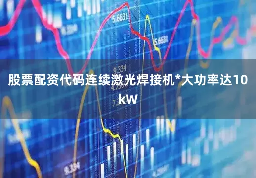 股票配资代码连续激光焊接机*大功率达10kW