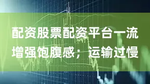 配资股票配资平台一流增强饱腹感；运输过慢