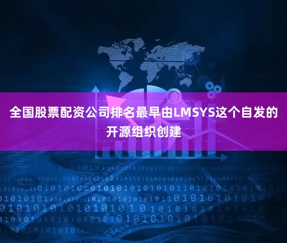 全国股票配资公司排名最早由LMSYS这个自发的开源组织创建
