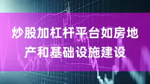 炒股加杠杆平台如房地产和基础设施建设